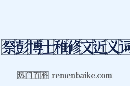 祭彭博士稚修文近义词是什么意思的图片